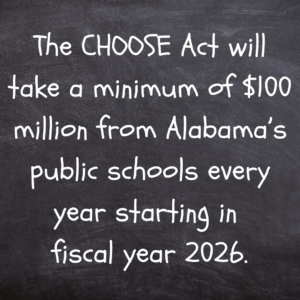 Chalkboard art with text that reads: :The CHOOSE Act will take a minimum of $100 million from Alabama’s public schools every year starting in fiscal year 2026."